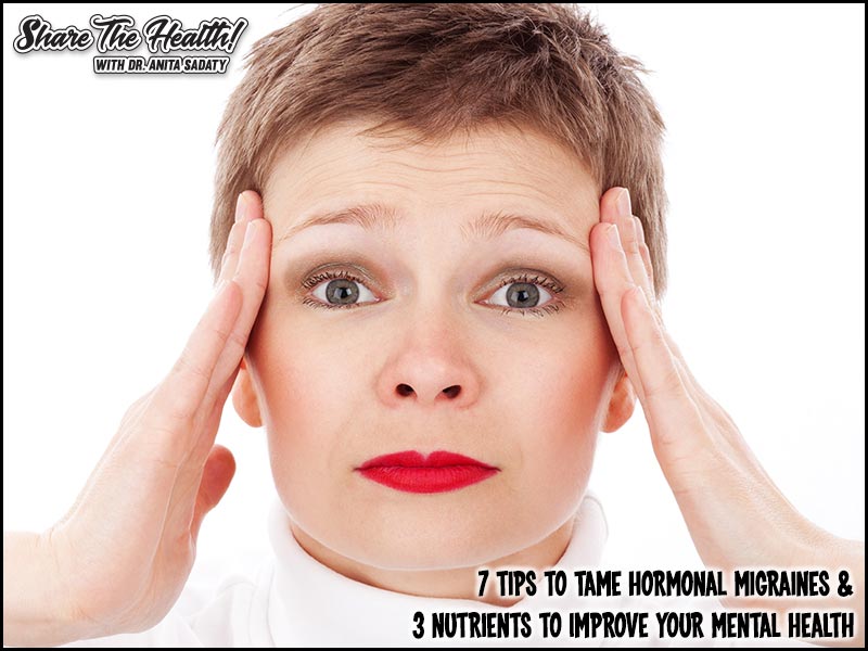 7 Tips To Tame Hormonal Migraines & 3 Nutrients To Improve Your Mental Health